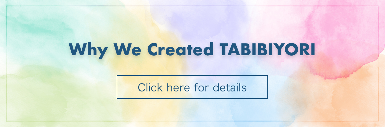 Why We Created TABIBIYORI Click here for details